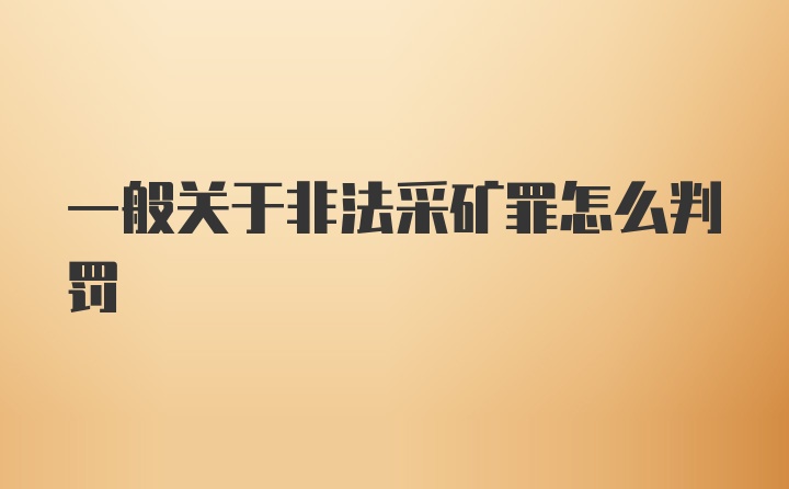 一般关于非法采矿罪怎么判罚