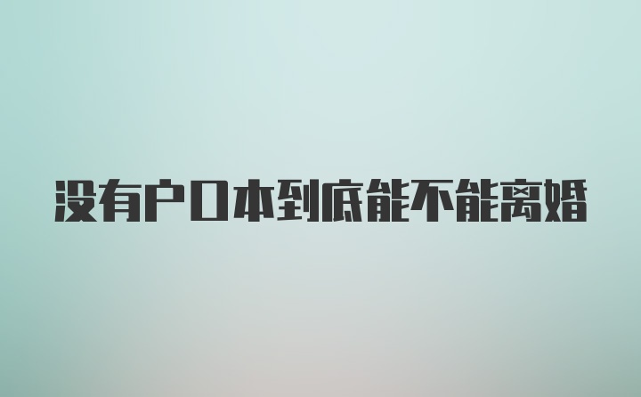 没有户口本到底能不能离婚