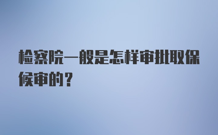 检察院一般是怎样审批取保候审的？