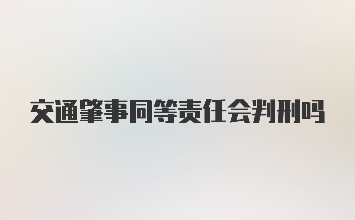 交通肇事同等责任会判刑吗