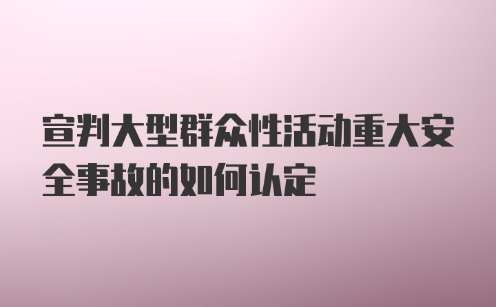 宣判大型群众性活动重大安全事故的如何认定