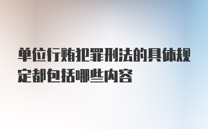 单位行贿犯罪刑法的具体规定都包括哪些内容