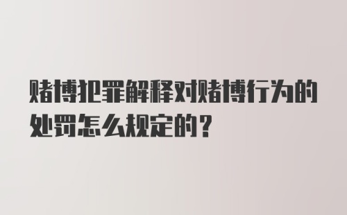 赌博犯罪解释对赌博行为的处罚怎么规定的？