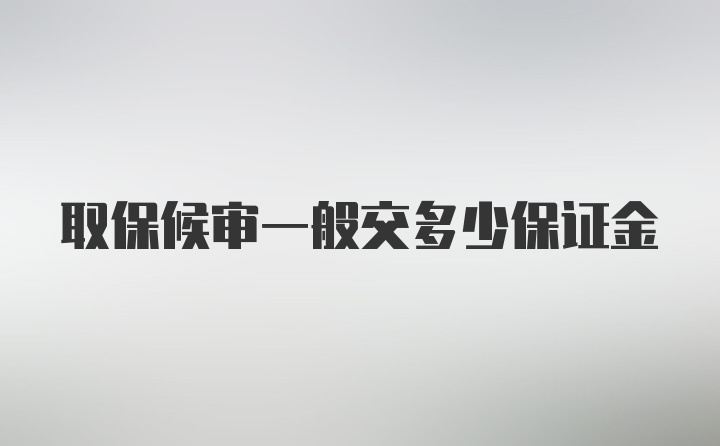 取保候审一般交多少保证金