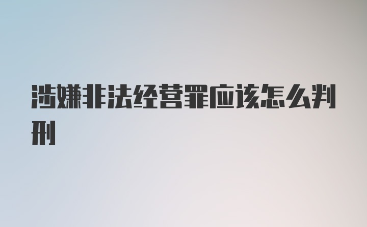 涉嫌非法经营罪应该怎么判刑