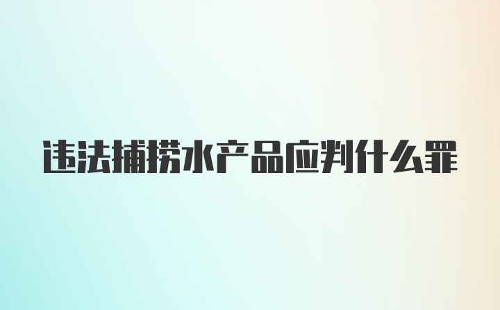 违法捕捞水产品应判什么罪