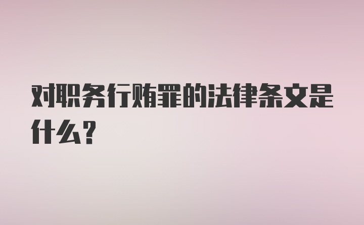 对职务行贿罪的法律条文是什么？