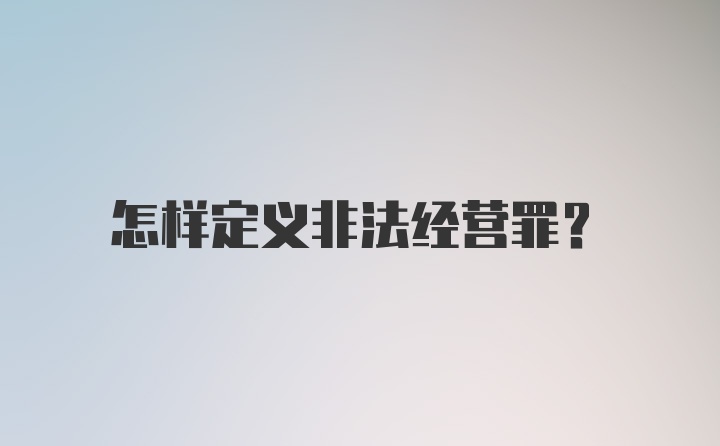 怎样定义非法经营罪？