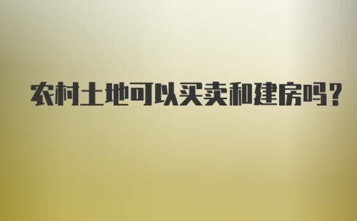 农村土地可以买卖和建房吗？