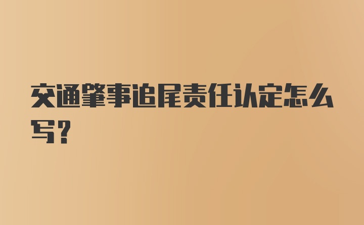 交通肇事追尾责任认定怎么写？