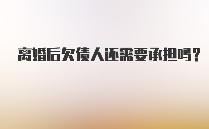 离婚后欠债人还需要承担吗？