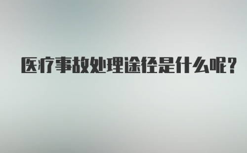 医疗事故处理途径是什么呢？