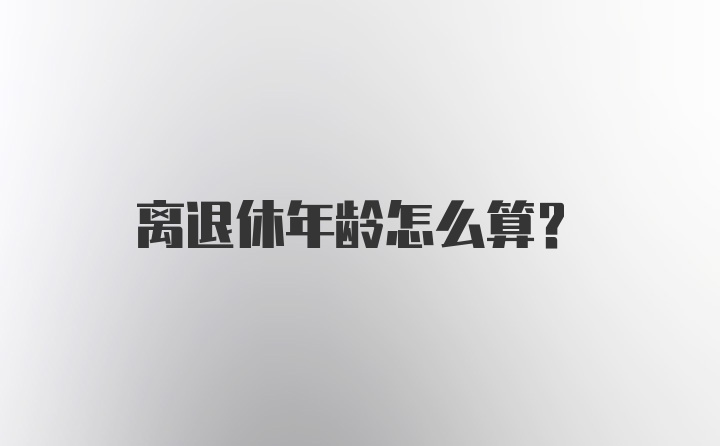 离退休年龄怎么算?