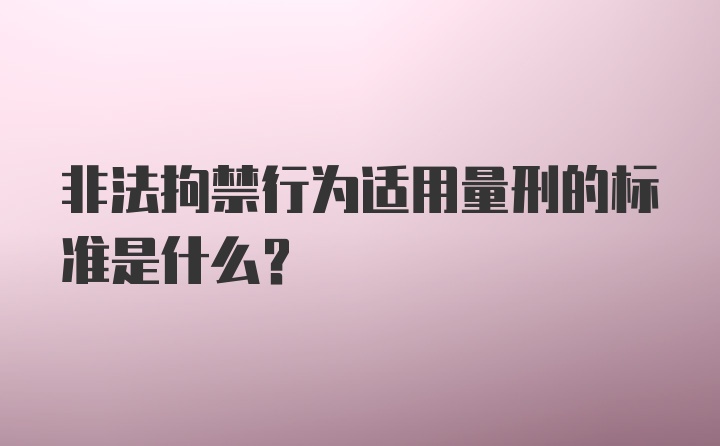 非法拘禁行为适用量刑的标准是什么？