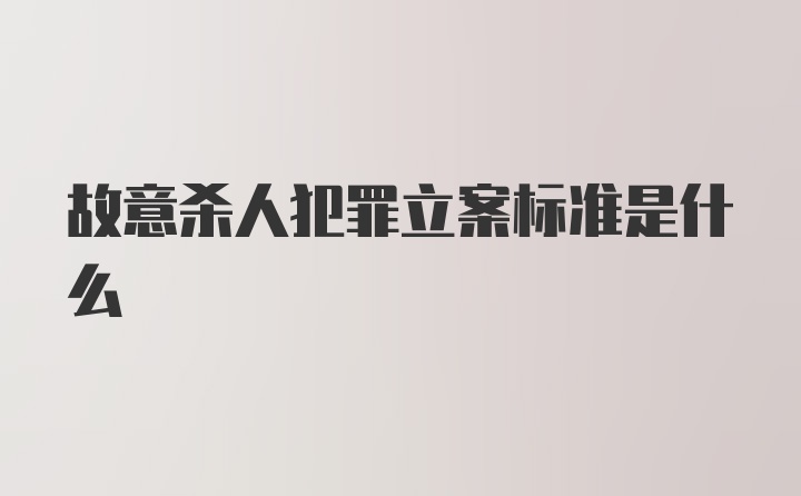 故意杀人犯罪立案标准是什么