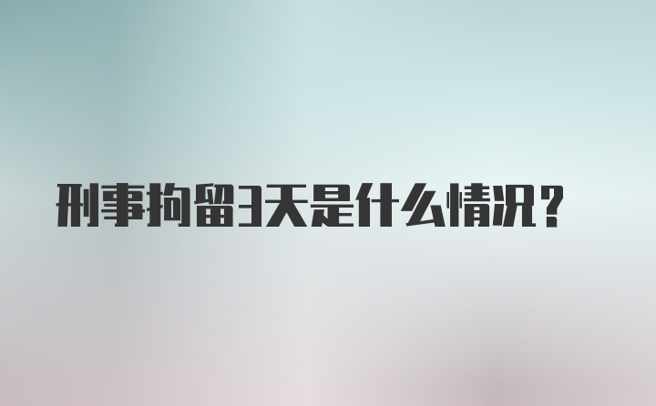 刑事拘留3天是什么情况?