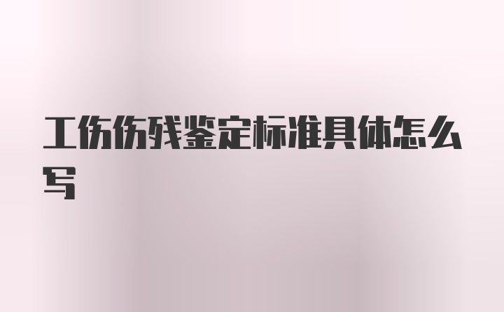 工伤伤残鉴定标准具体怎么写