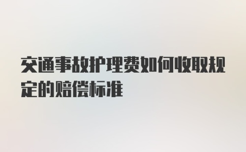 交通事故护理费如何收取规定的赔偿标准