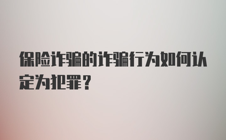 保险诈骗的诈骗行为如何认定为犯罪？