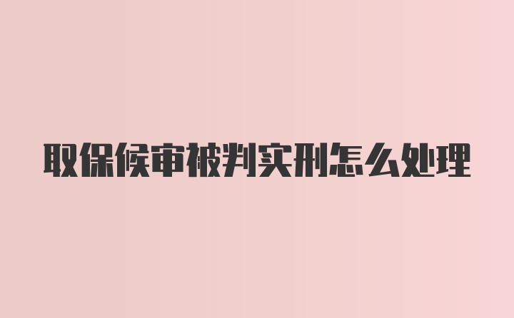 取保候审被判实刑怎么处理