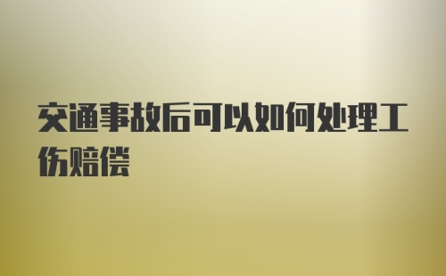 交通事故后可以如何处理工伤赔偿