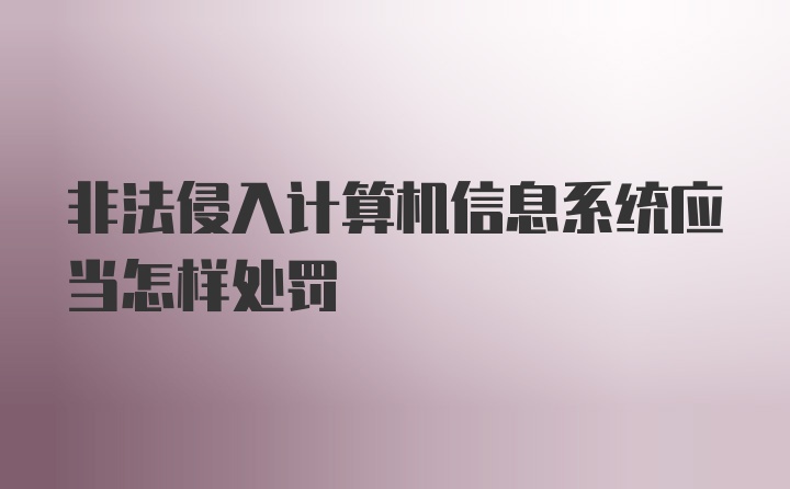 非法侵入计算机信息系统应当怎样处罚