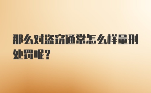 那么对盗窃通常怎么样量刑处罚呢？