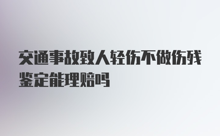 交通事故致人轻伤不做伤残鉴定能理赔吗