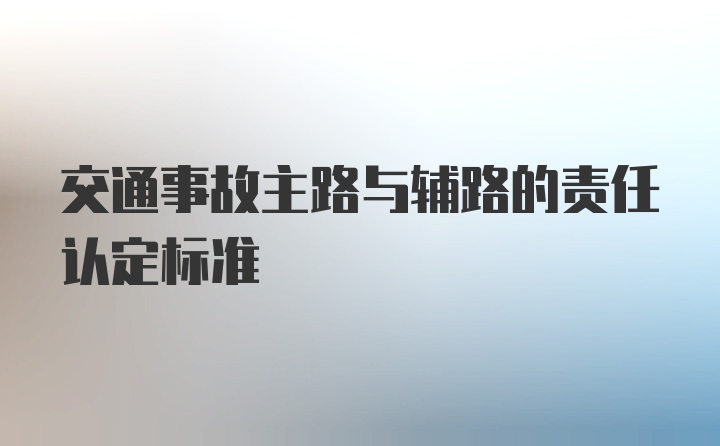 交通事故主路与辅路的责任认定标准