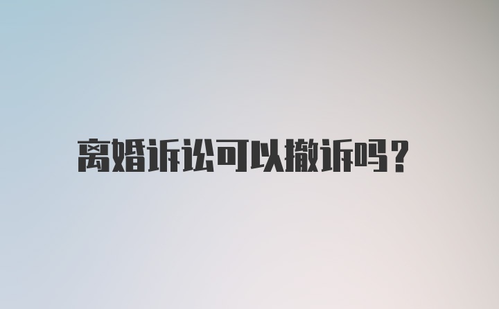 离婚诉讼可以撤诉吗？