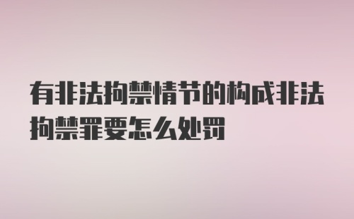 有非法拘禁情节的构成非法拘禁罪要怎么处罚