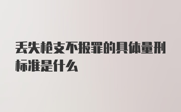 丢失枪支不报罪的具体量刑标准是什么