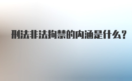 刑法非法拘禁的内涵是什么？