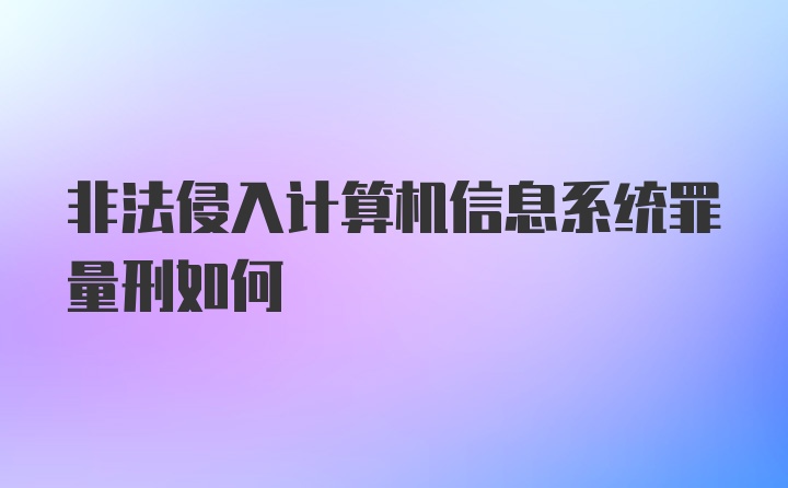 非法侵入计算机信息系统罪量刑如何