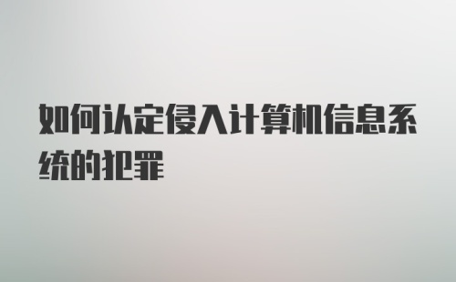 如何认定侵入计算机信息系统的犯罪