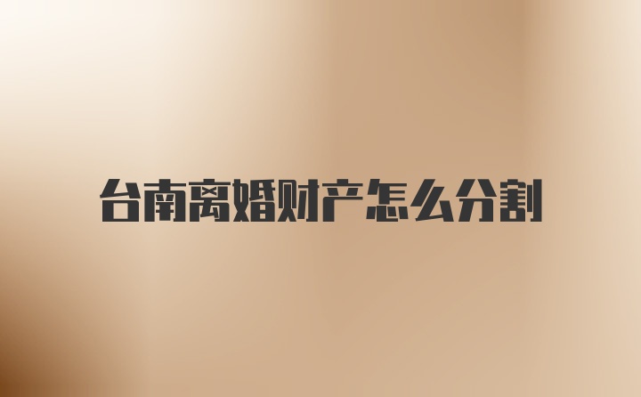 台南离婚财产怎么分割