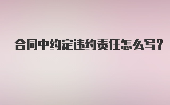 合同中约定违约责任怎么写？