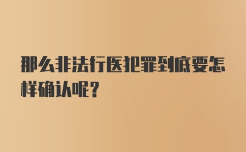 那么非法行医犯罪到底要怎样确认呢？