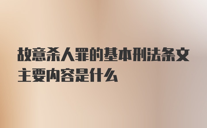 故意杀人罪的基本刑法条文主要内容是什么