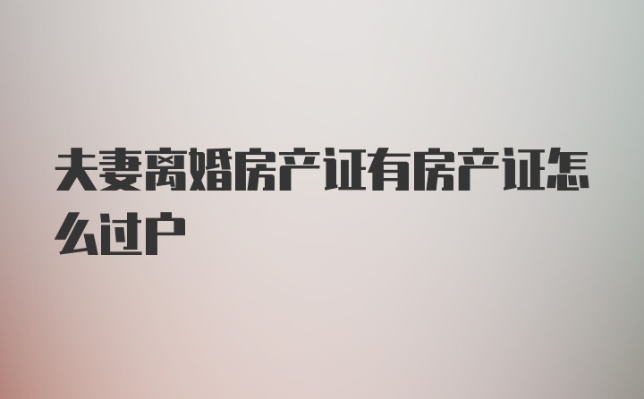 夫妻离婚房产证有房产证怎么过户