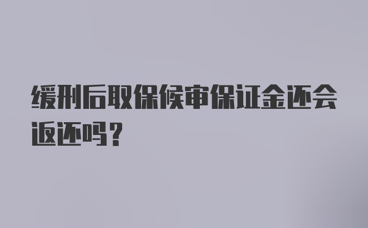 缓刑后取保候审保证金还会返还吗？