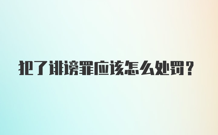 犯了诽谤罪应该怎么处罚？