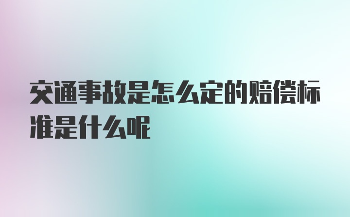 交通事故是怎么定的赔偿标准是什么呢