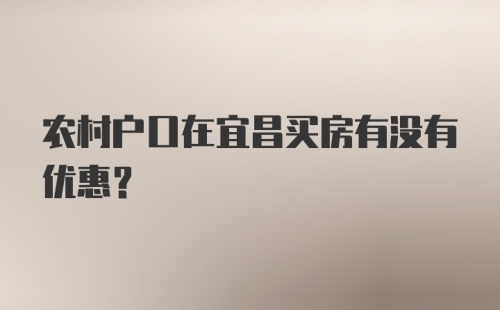 农村户口在宜昌买房有没有优惠?