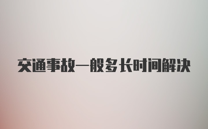 交通事故一般多长时间解决