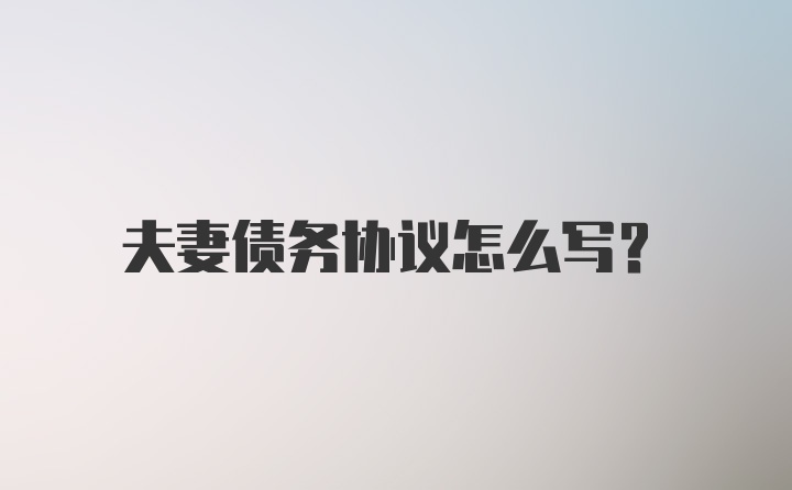 夫妻债务协议怎么写？