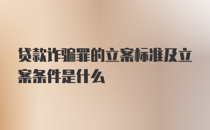 贷款诈骗罪的立案标准及立案条件是什么