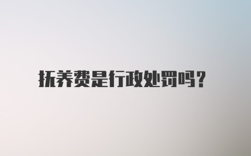 抚养费是行政处罚吗?