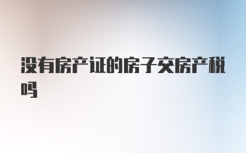 没有房产证的房子交房产税吗