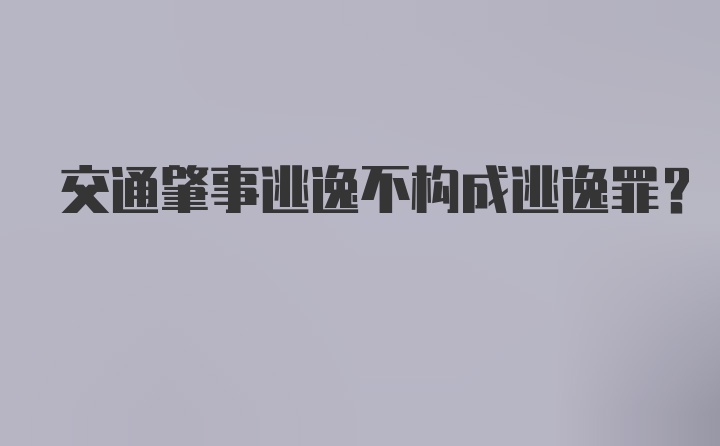 交通肇事逃逸不构成逃逸罪？